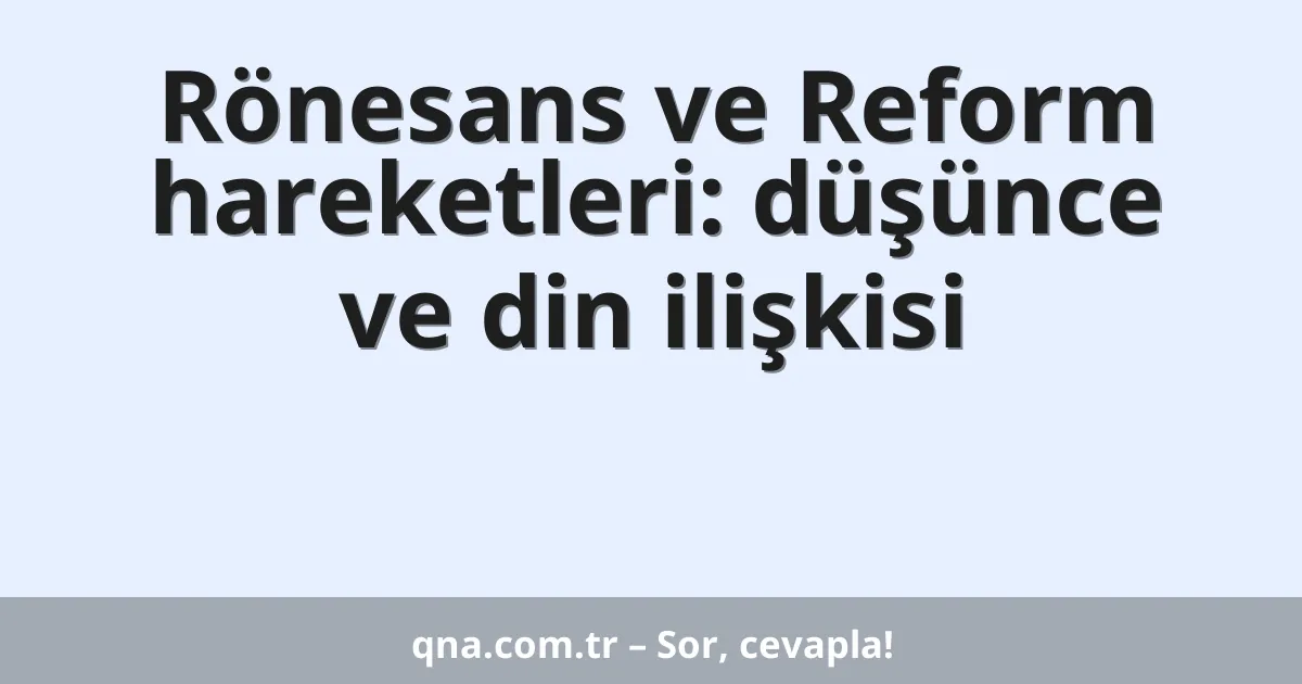 Rönesans ve Reform hareketleri: düşünce ve din ilişkisi