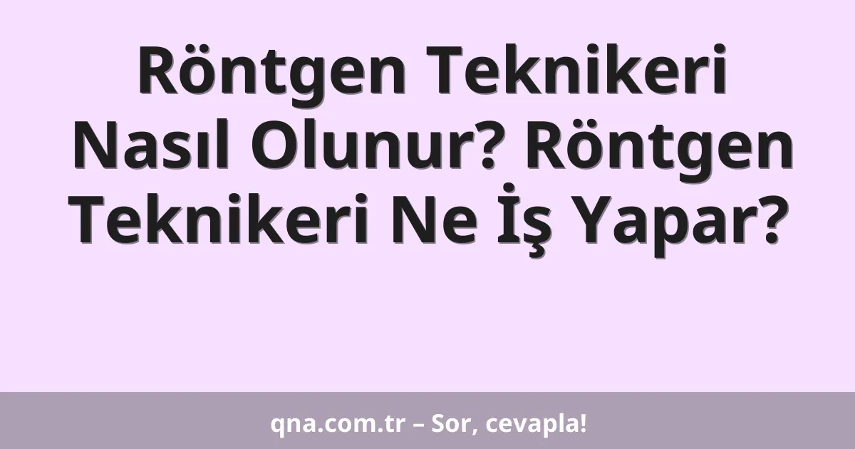 Röntgen Teknikeri Nasıl Olunur? Röntgen Teknikeri Ne İş Yapar?