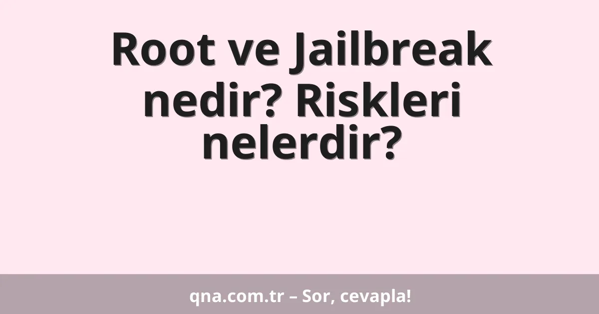 Root ve Jailbreak nedir? Riskleri nelerdir?