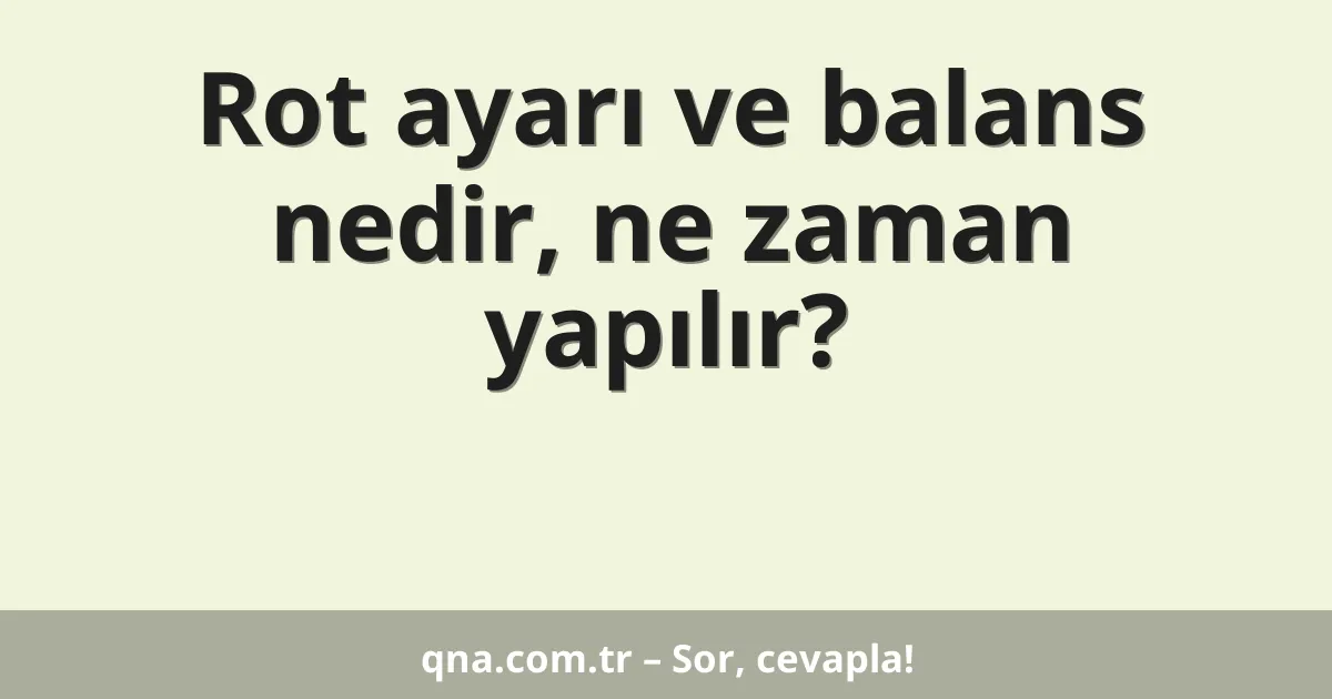 Rot ayarı ve balans nedir, ne zaman yapılır?