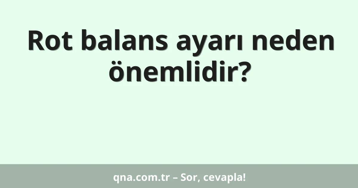 Rot balans ayarı neden önemlidir?
