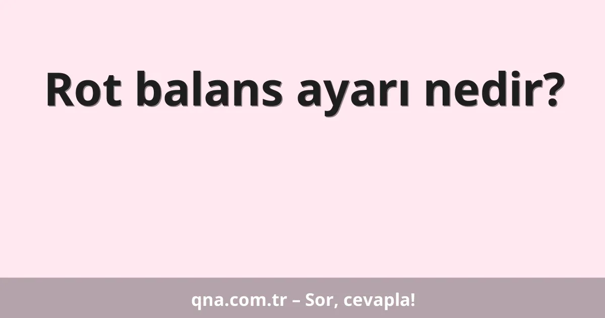 Rot balans ayarı nedir?