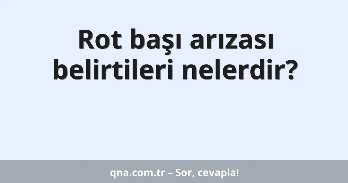Rot başı arızası belirtileri nelerdir?