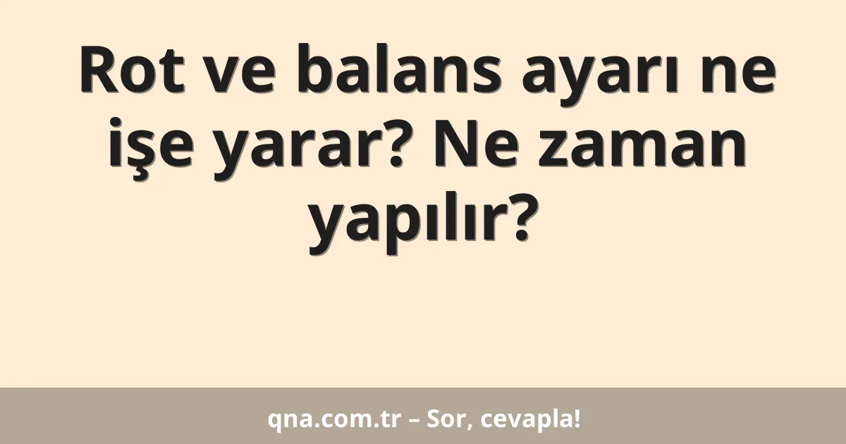 Rot ve balans ayarı ne işe yarar? Ne zaman yapılır?