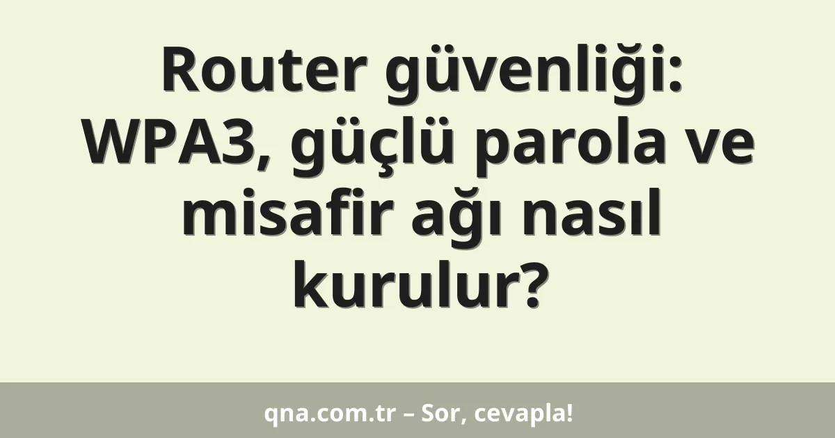 Router güvenliği: WPA3, güçlü parola ve misafir ağı nasıl kurulur?
