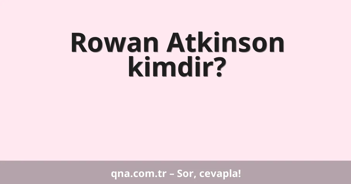 Rowan Atkinson kimdir?