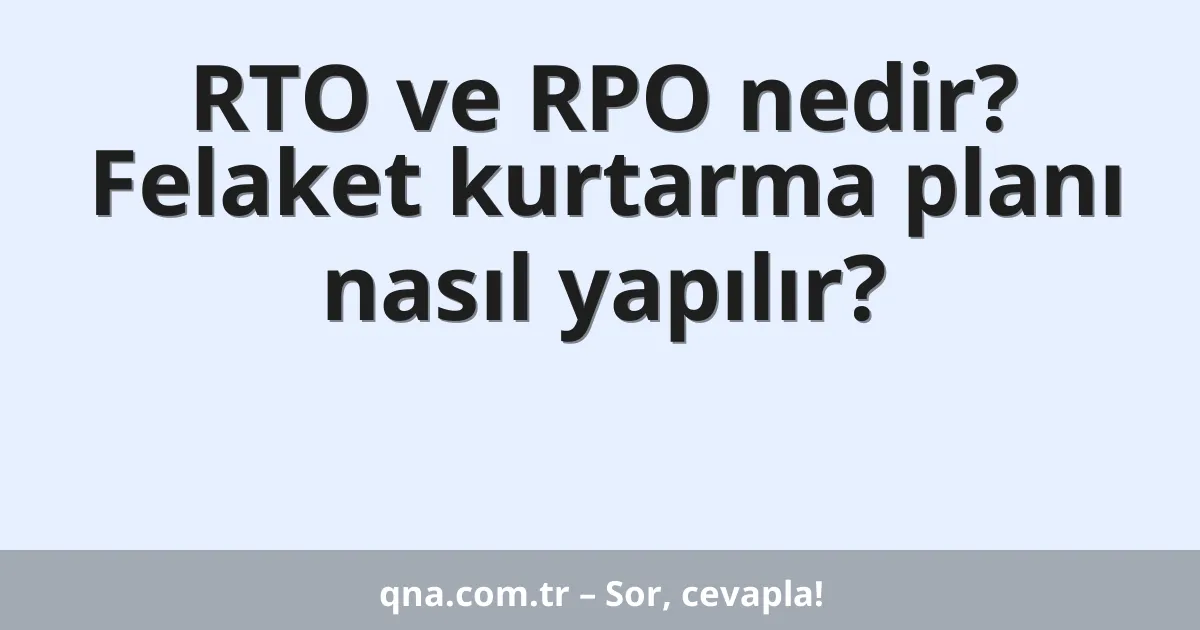 RTO ve RPO nedir? Felaket kurtarma planı nasıl yapılır?