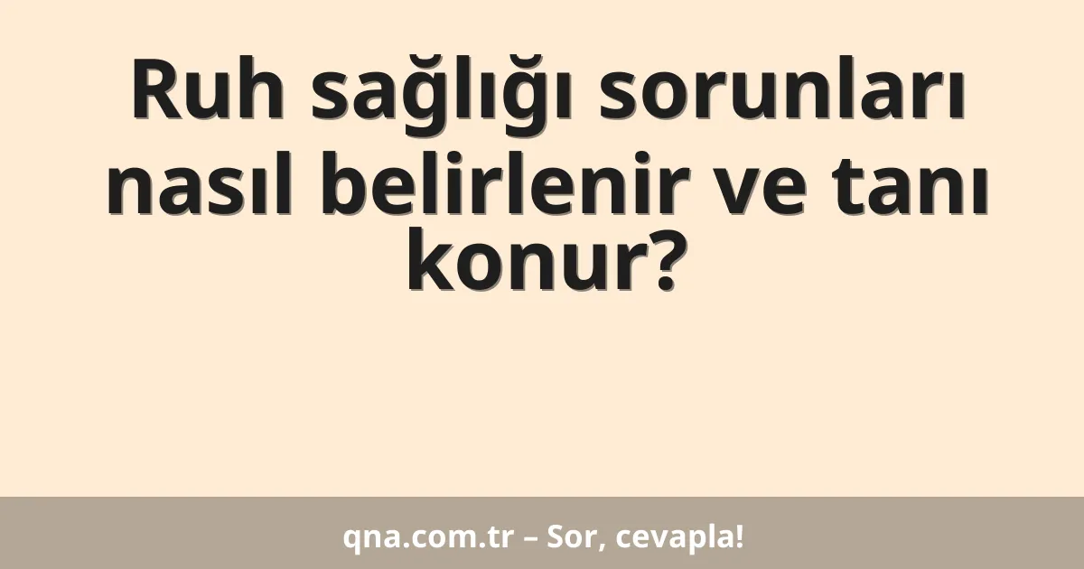 Ruh sağlığı sorunları nasıl belirlenir ve tanı konur?