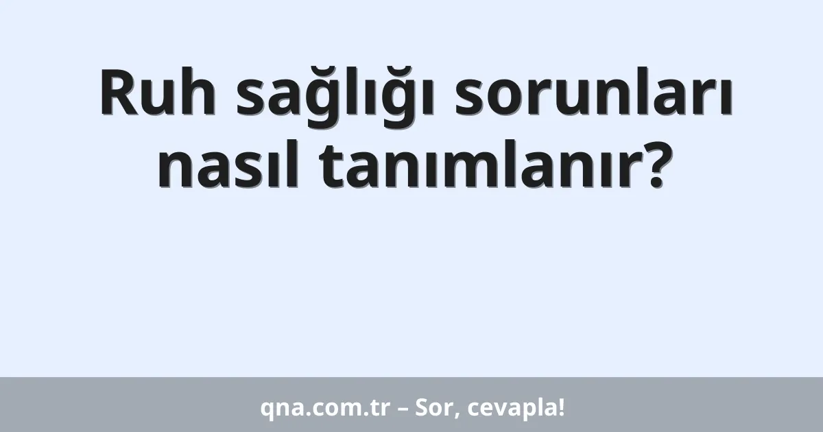 Ruh sağlığı sorunları nasıl tanımlanır?