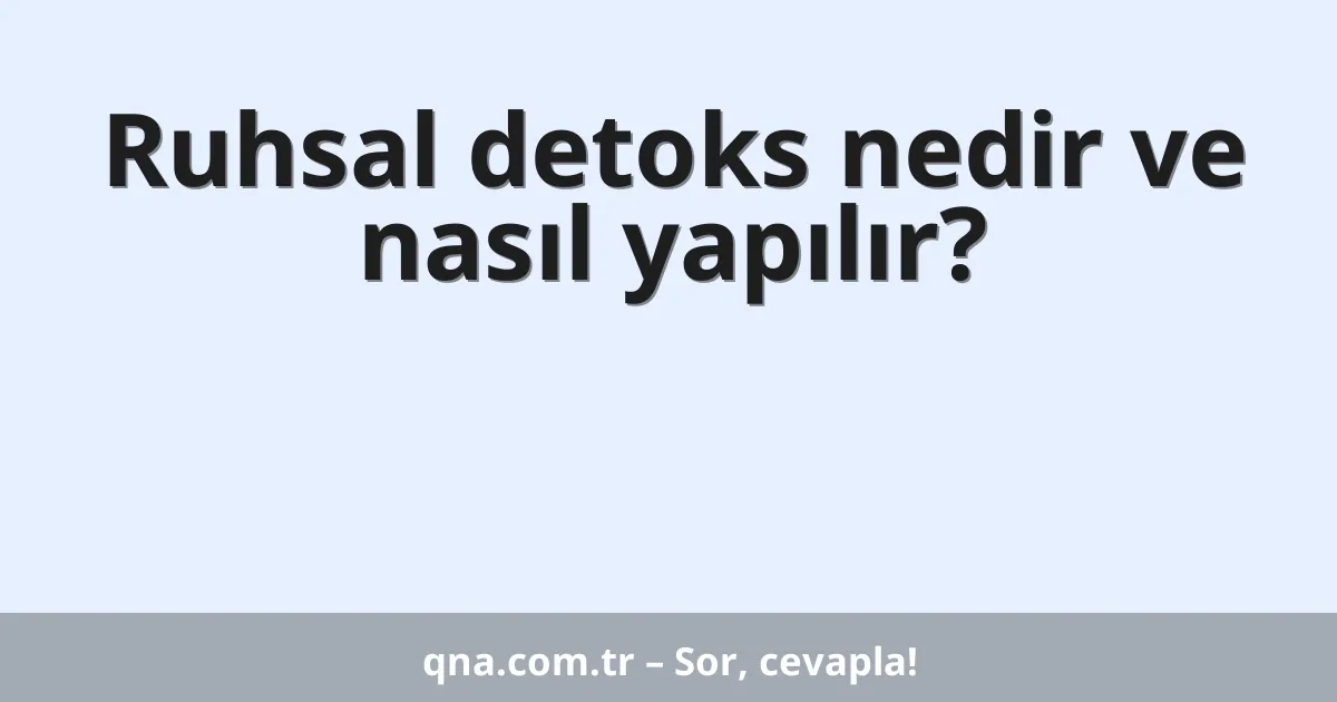 Ruhsal detoks nedir ve nasıl yapılır?
