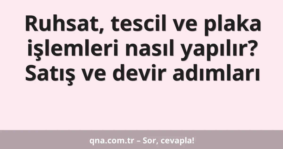 Ruhsat, tescil ve plaka işlemleri nasıl yapılır? Satış ve devir adımları
