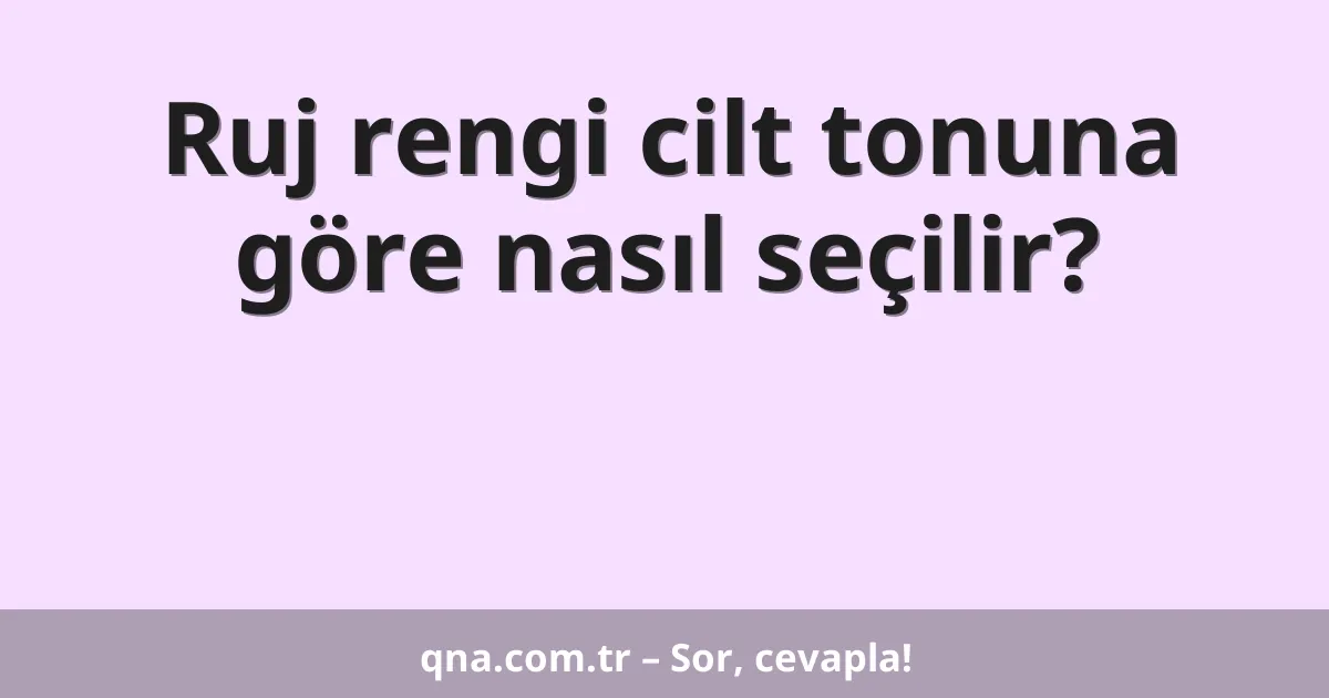 Ruj rengi cilt tonuna göre nasıl seçilir?