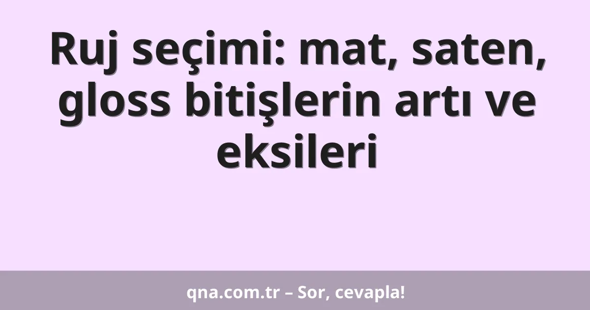 Ruj seçimi: mat, saten, gloss bitişlerin artı ve eksileri