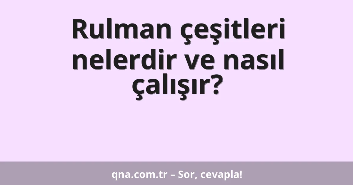 Rulman çeşitleri nelerdir ve nasıl çalışır?