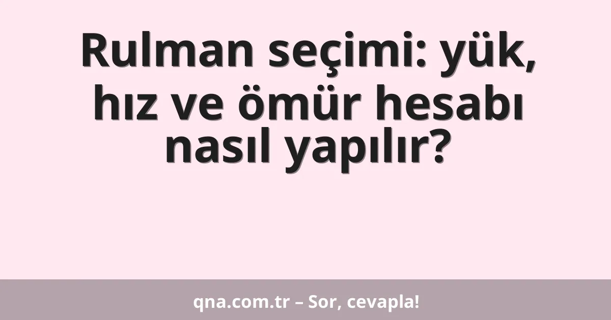 Rulman seçimi: yük, hız ve ömür hesabı nasıl yapılır?