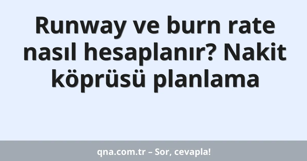 Runway ve burn rate nasıl hesaplanır? Nakit köprüsü planlama