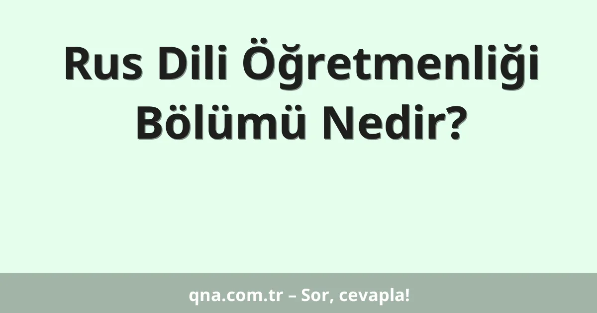 Rus Dili Öğretmenliği Bölümü Nedir?