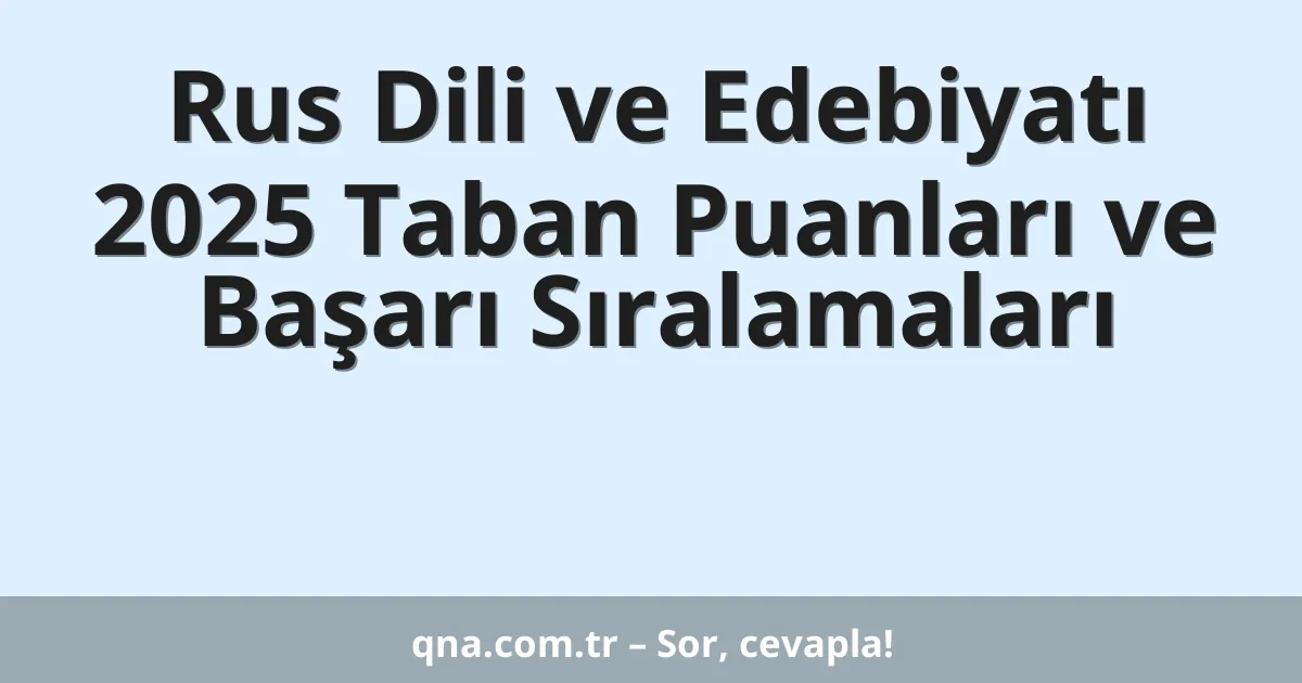 Rus Dili ve Edebiyatı 2025 Taban Puanları ve Başarı Sıralamaları
