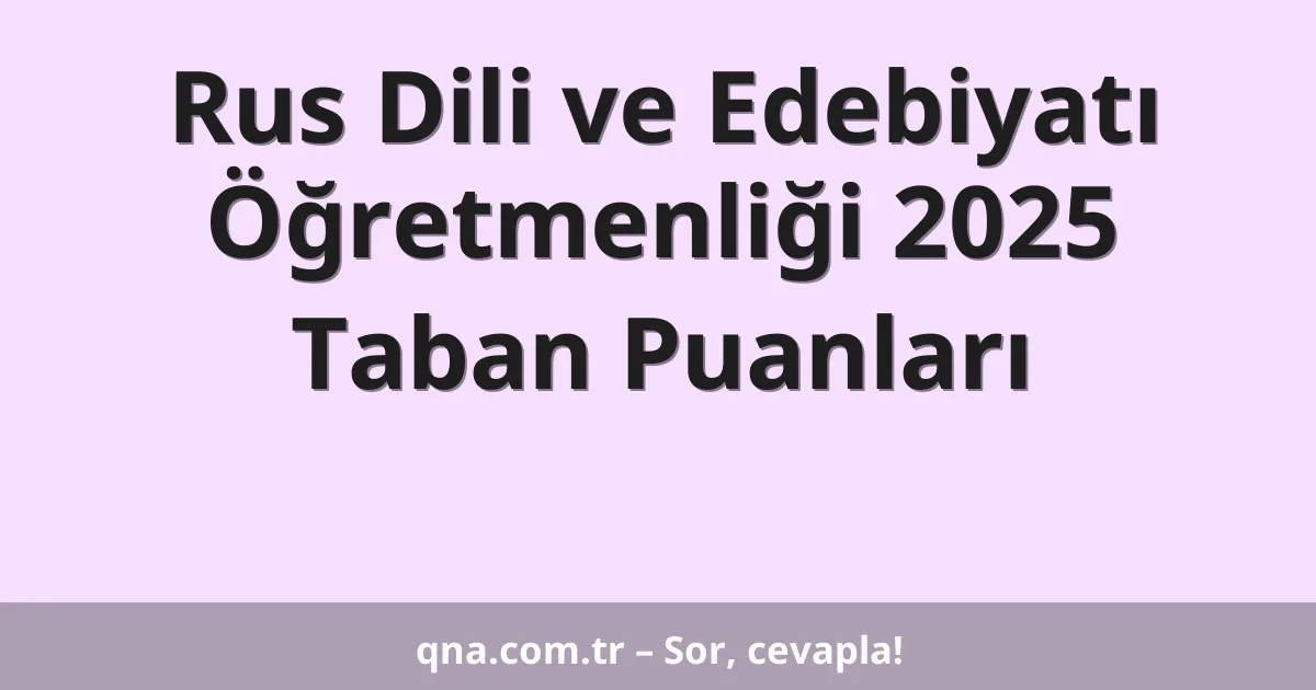 Rus Dili ve Edebiyatı Öğretmenliği 2025 Taban Puanları