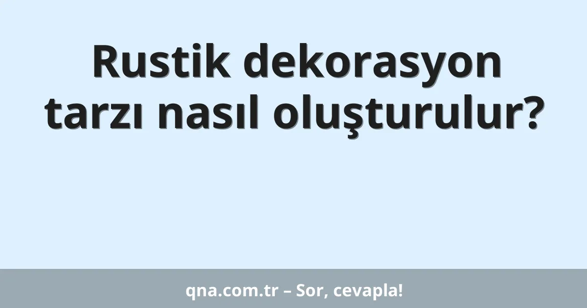 Rustik dekorasyon tarzı nasıl oluşturulur?