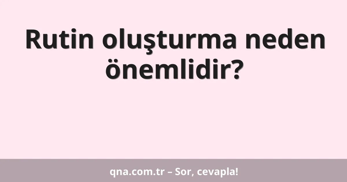 Rutin oluşturma neden önemlidir?