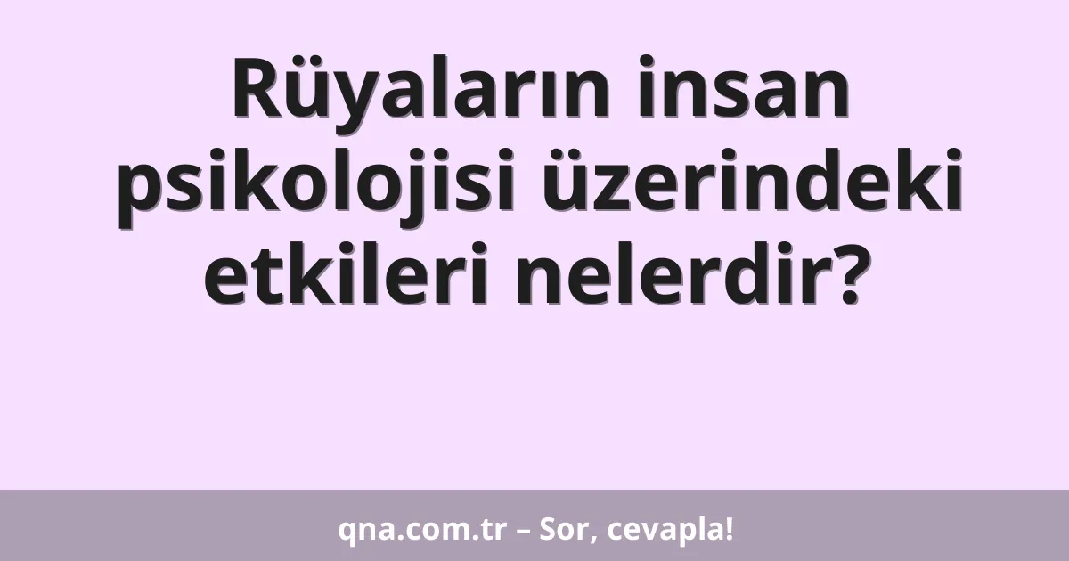 Rüyaların insan psikolojisi üzerindeki etkileri nelerdir?