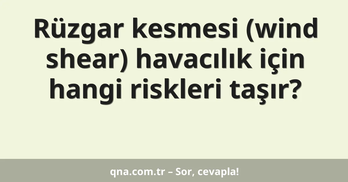 Rüzgar kesmesi (wind shear) havacılık için hangi riskleri taşır?