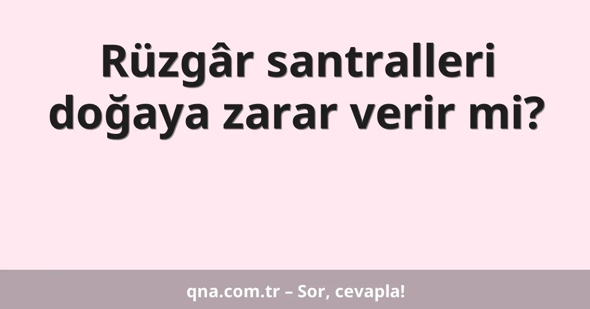 Rüzgâr santralleri doğaya zarar verir mi?