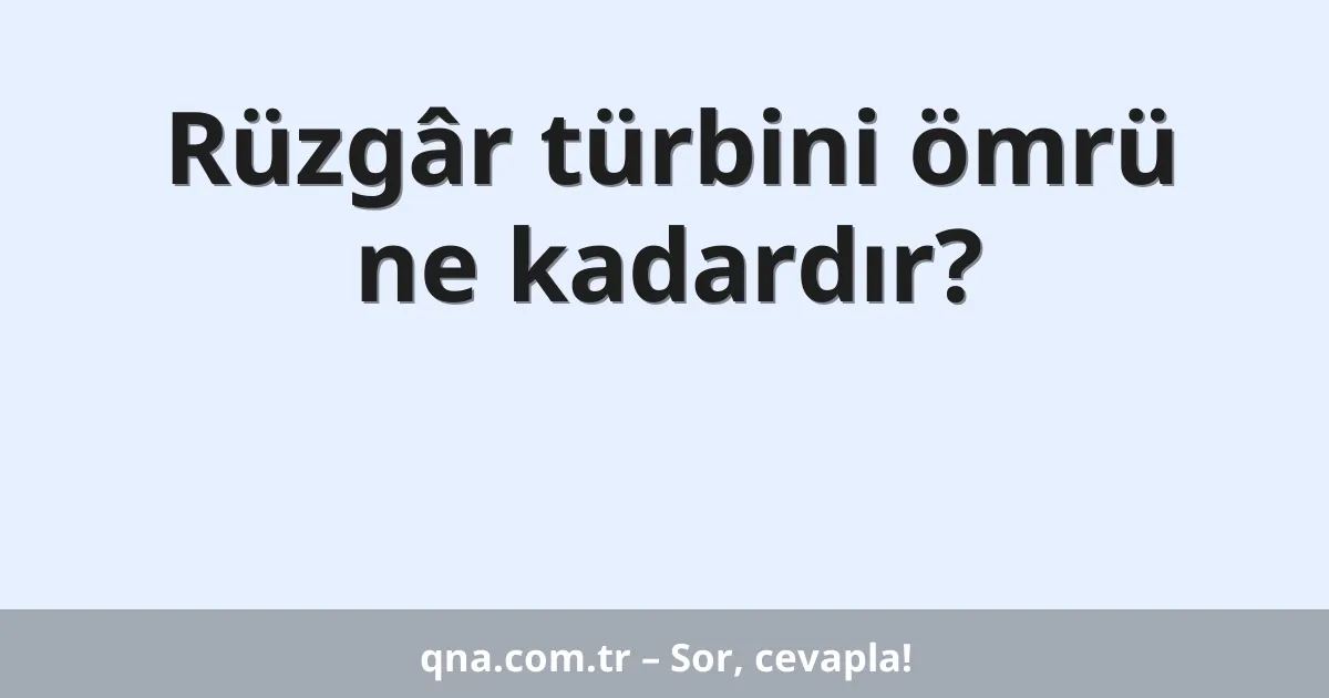 Rüzgâr türbini ömrü ne kadardır?