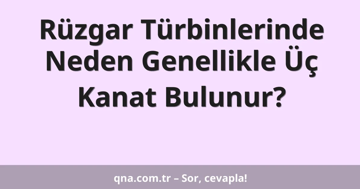 Rüzgar Türbinlerinde Neden Genellikle Üç Kanat Bulunur?