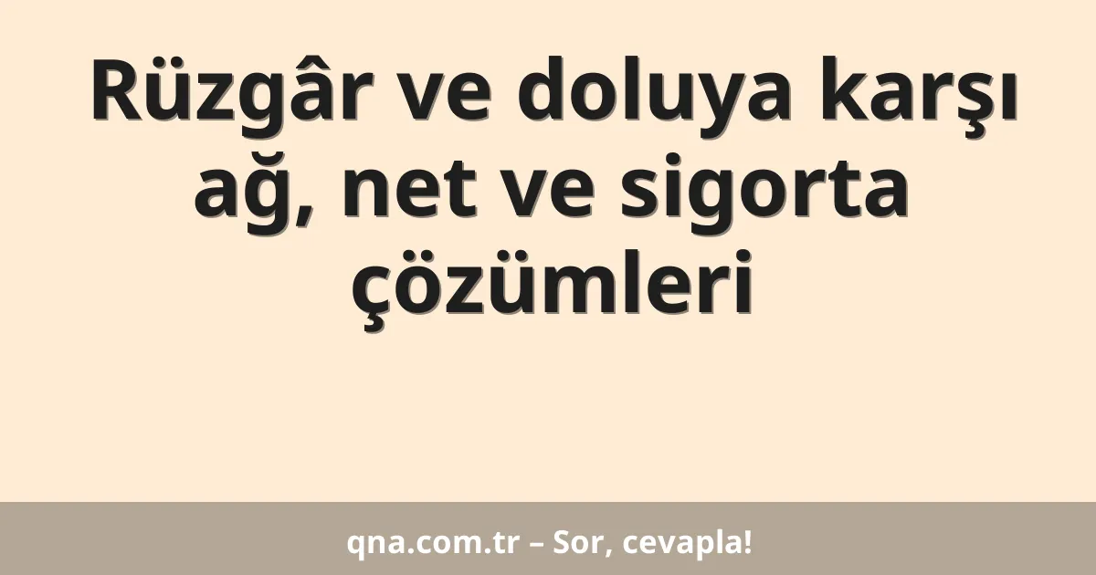 Rüzgâr ve doluya karşı ağ, net ve sigorta çözümleri