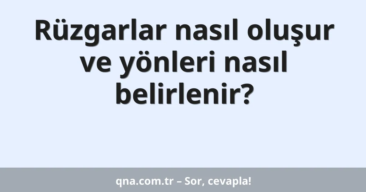 Rüzgarlar nasıl oluşur ve yönleri nasıl belirlenir?