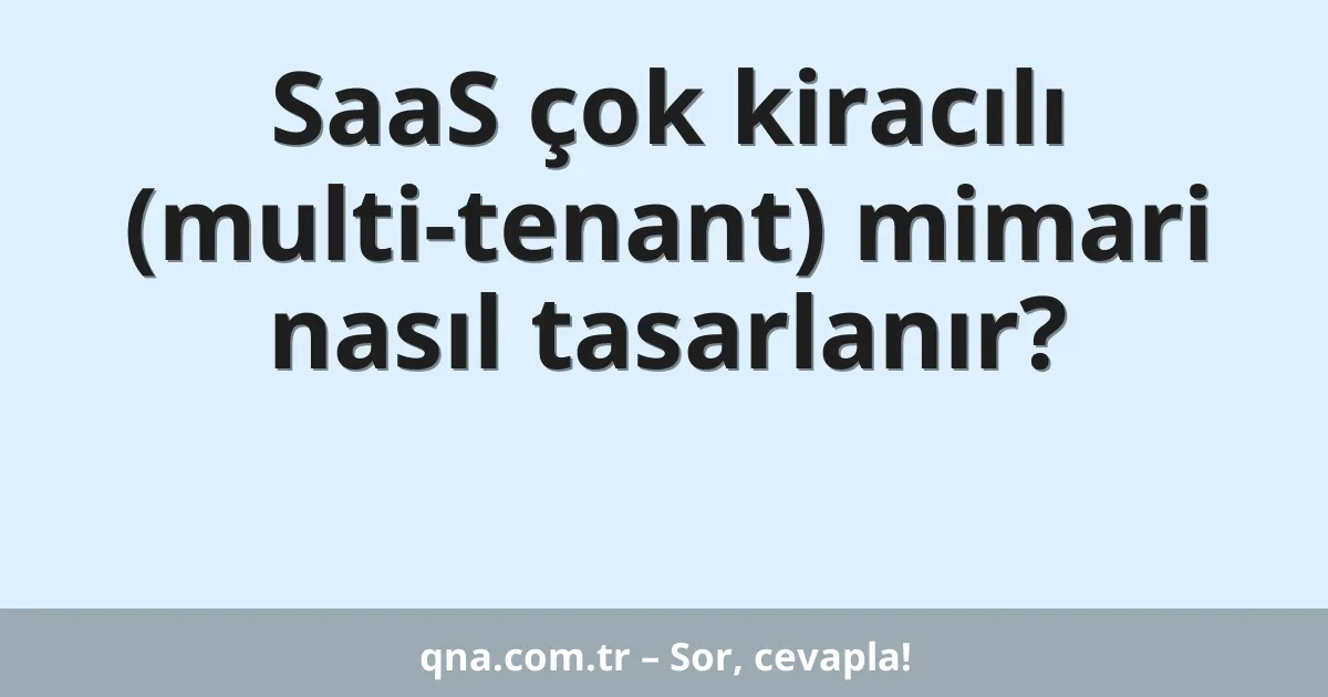 SaaS çok kiracılı (multi-tenant) mimari nasıl tasarlanır?