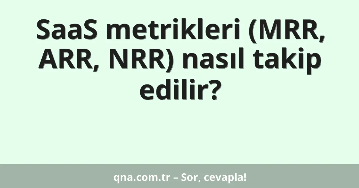 SaaS metrikleri (MRR, ARR, NRR) nasıl takip edilir?