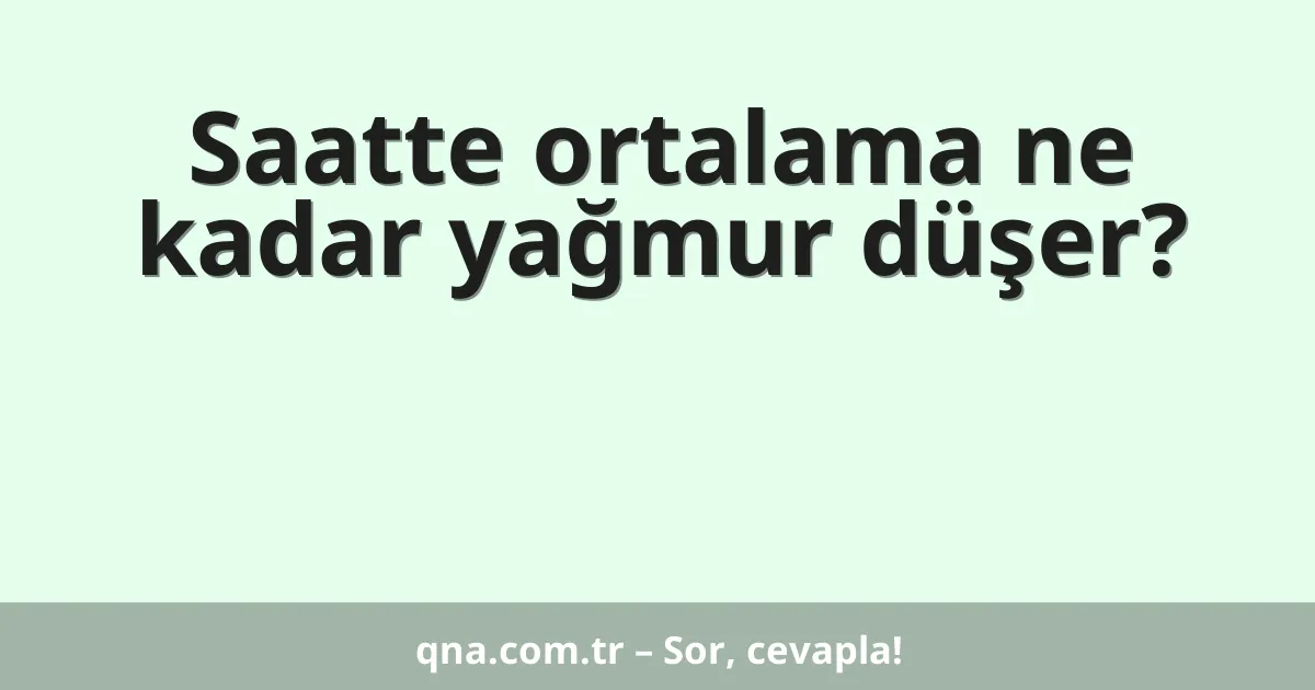 Saatte ortalama ne kadar yağmur düşer?