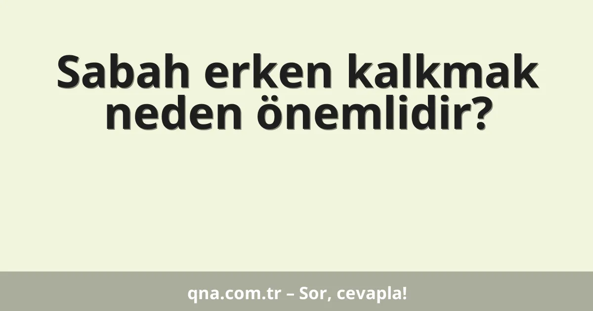 Sabah erken kalkmak neden önemlidir?