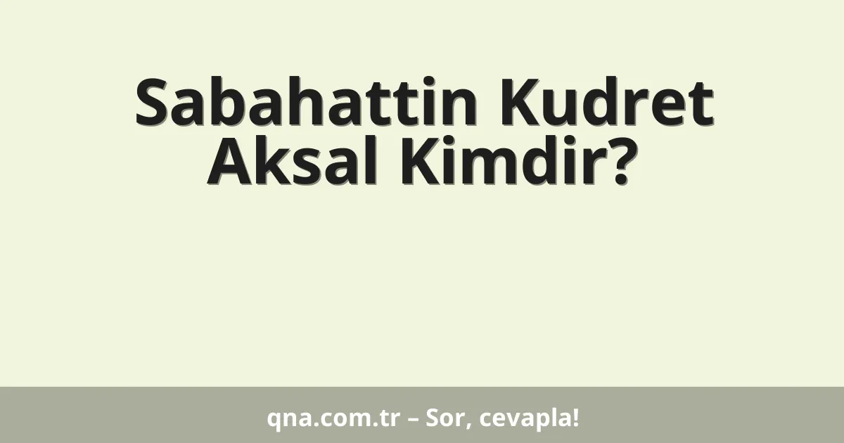 Sabahattin Kudret Aksal Kimdir?