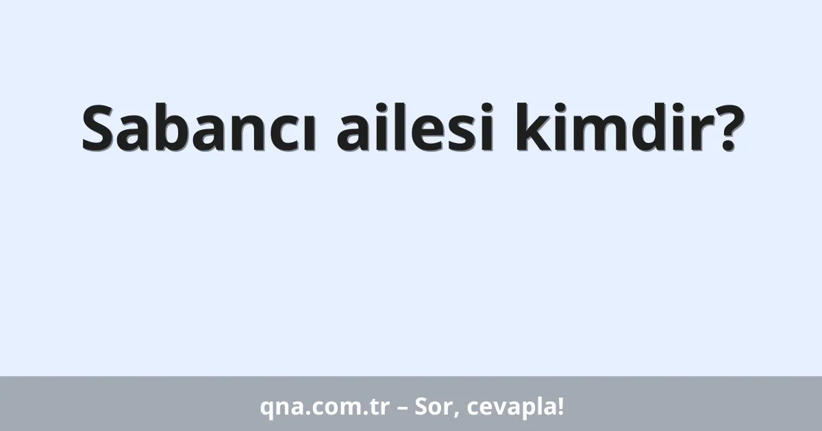 Sabancı ailesi kimdir?