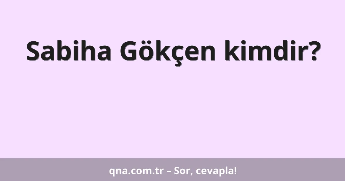 Sabiha Gökçen kimdir?