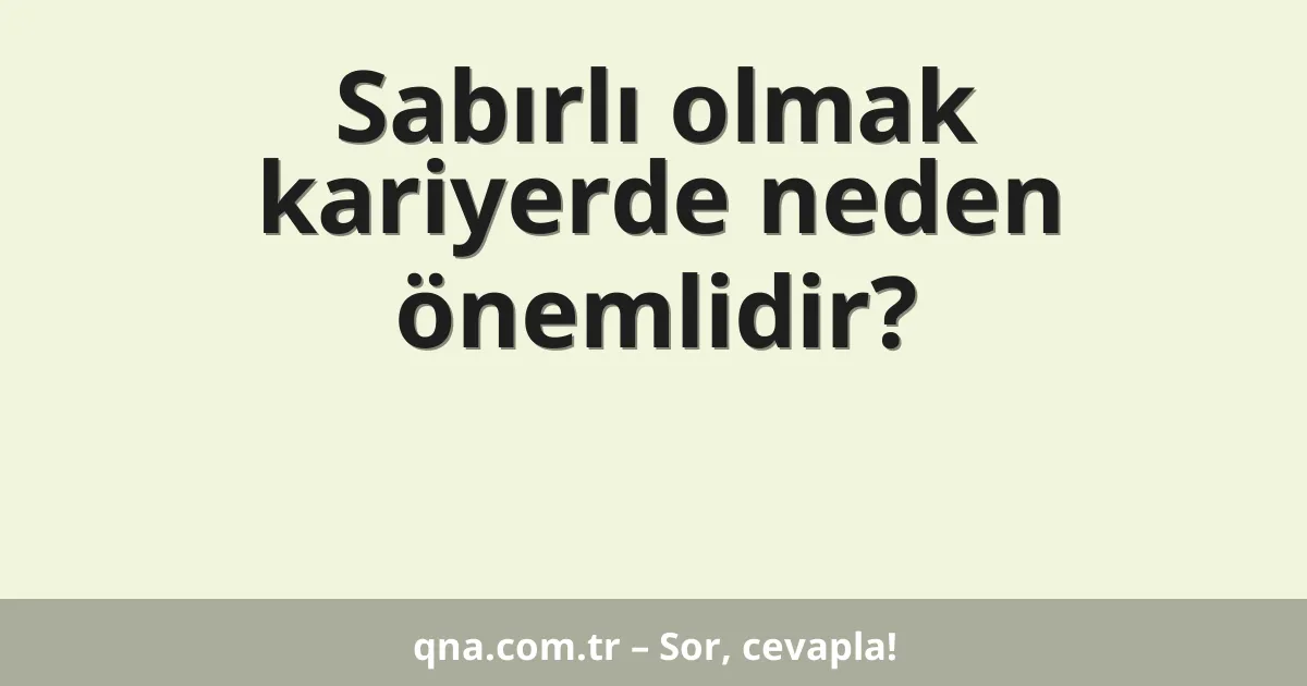 Sabırlı olmak kariyerde neden önemlidir?