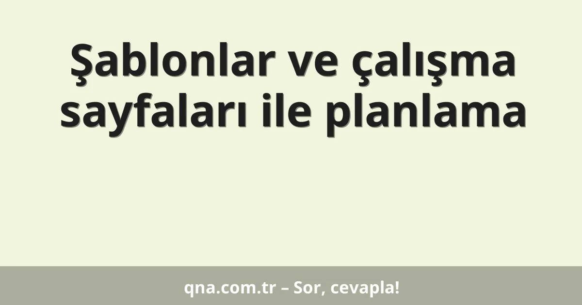 Şablonlar ve çalışma sayfaları ile planlama