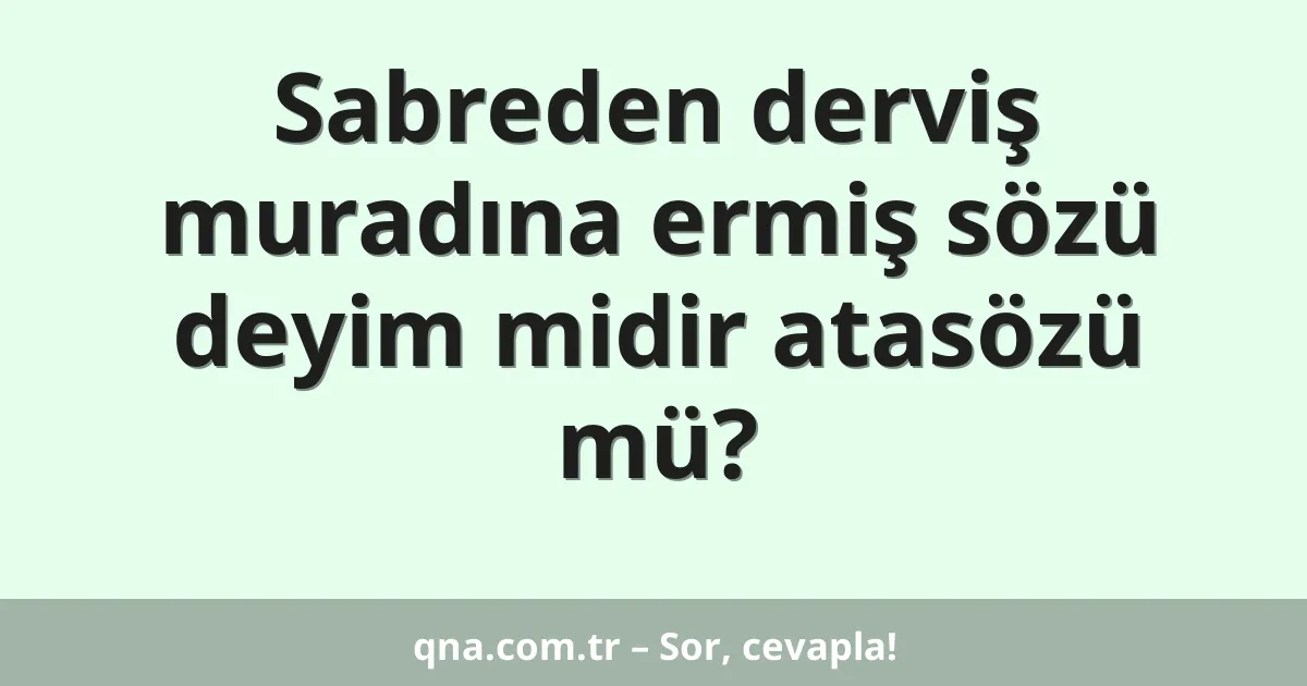 Sabreden derviş muradına ermiş sözü deyim midir atasözü mü?