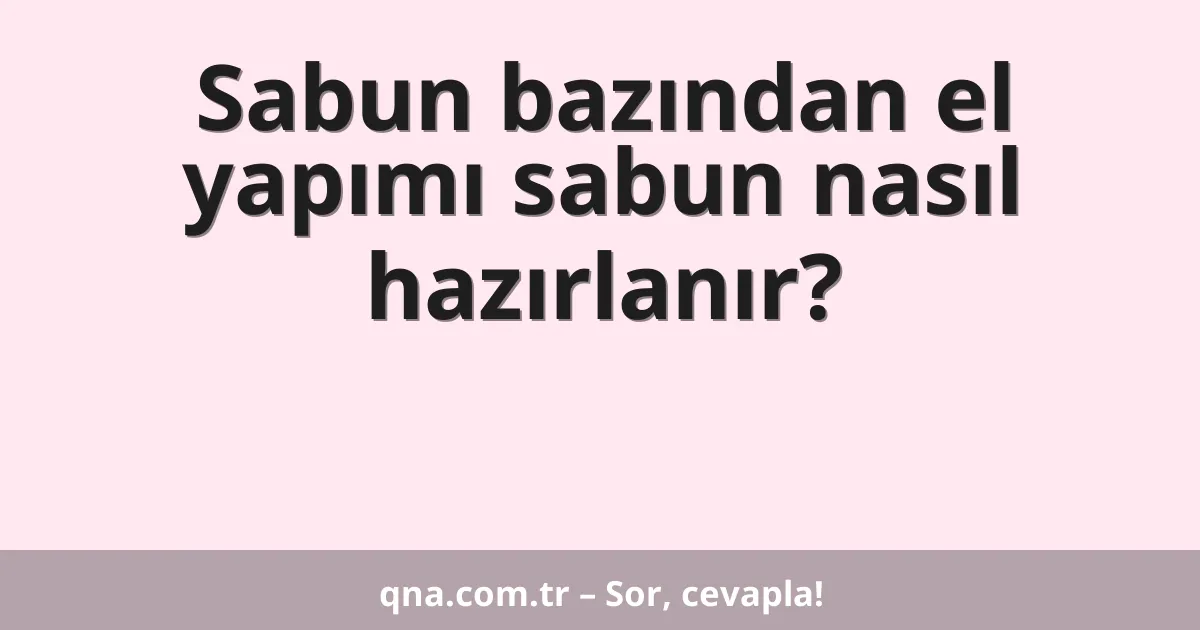 Sabun bazından el yapımı sabun nasıl hazırlanır?