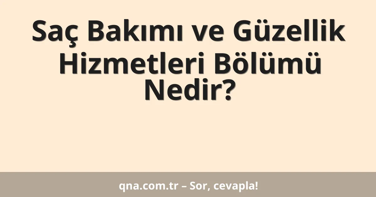 Saç Bakımı ve Güzellik Hizmetleri Bölümü Nedir?