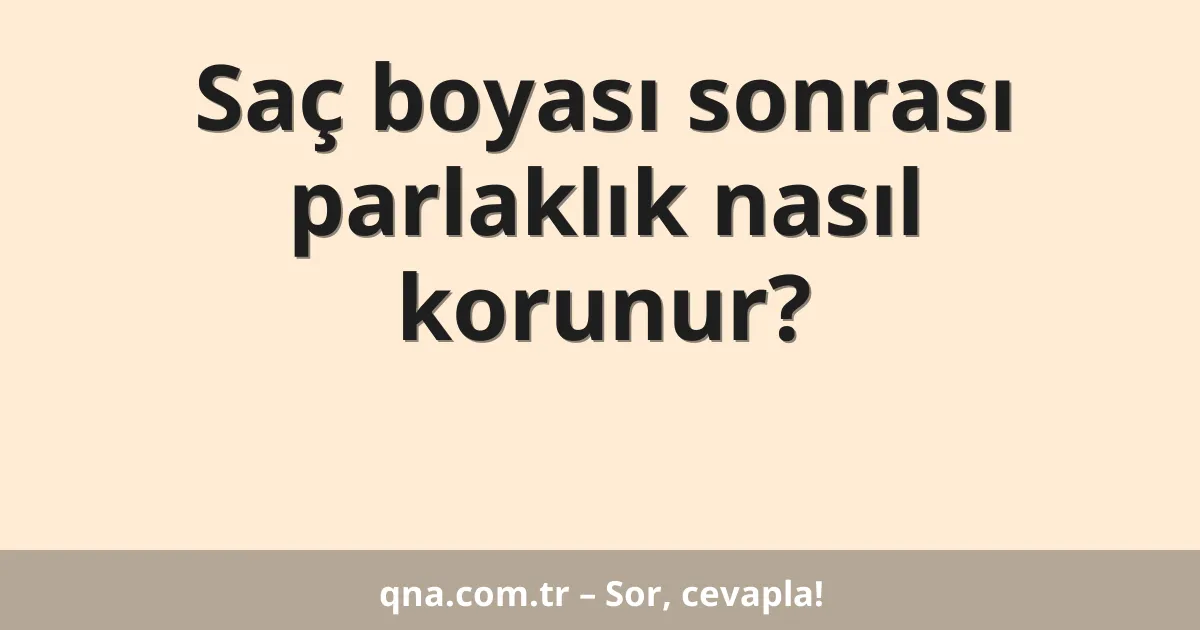 Saç boyası sonrası parlaklık nasıl korunur?
