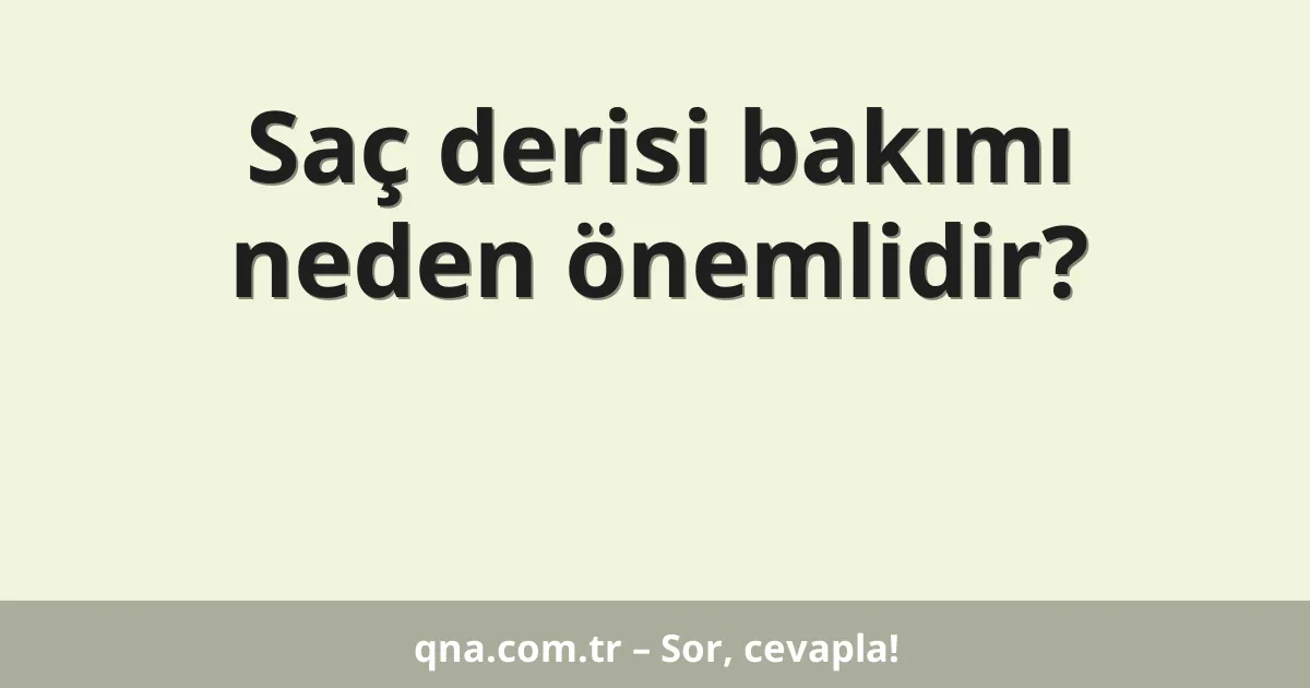 Saç derisi bakımı neden önemlidir?