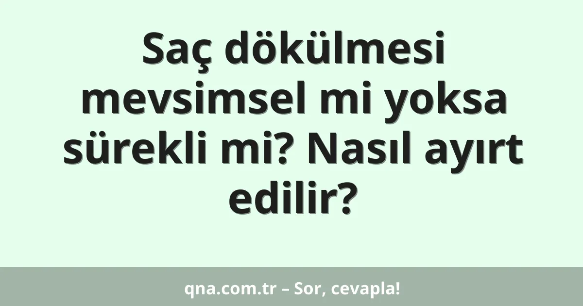 Saç dökülmesi mevsimsel mi yoksa sürekli mi? Nasıl ayırt edilir?