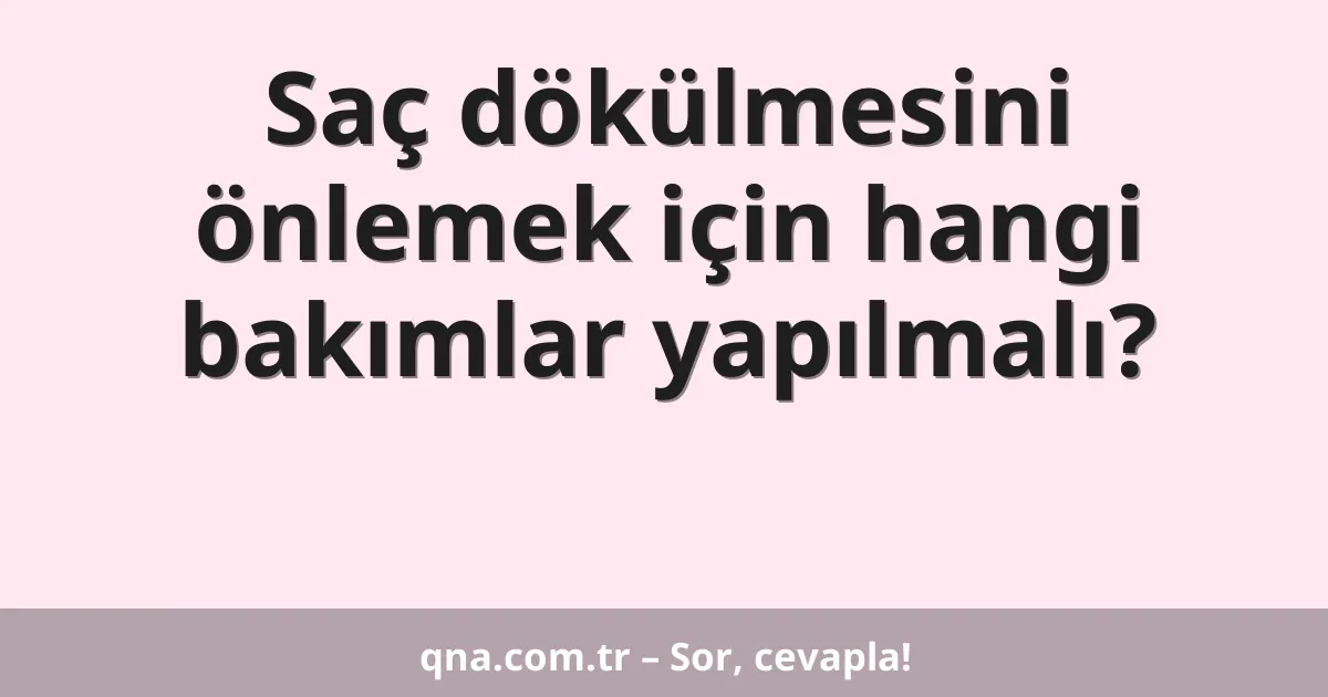 Saç dökülmesini önlemek için hangi bakımlar yapılmalı?