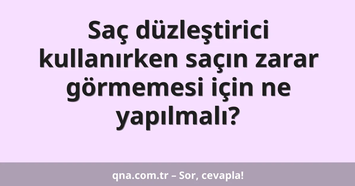 Saç düzleştirici kullanırken saçın zarar görmemesi için ne yapılmalı?