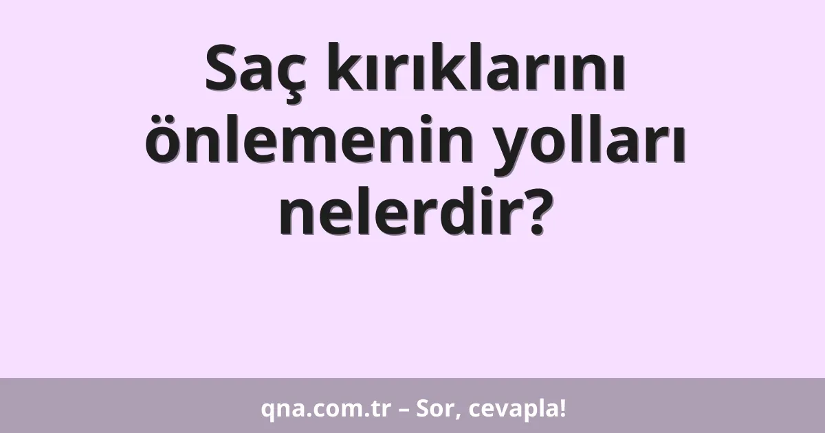 Saç kırıklarını önlemenin yolları nelerdir?